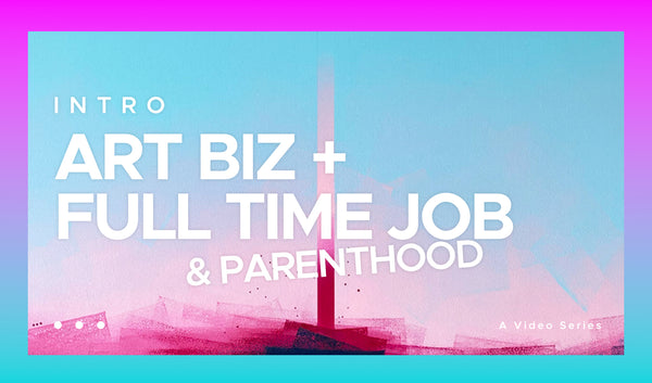 How to run your art business whilst working full time & parenthood - Video series / Intro