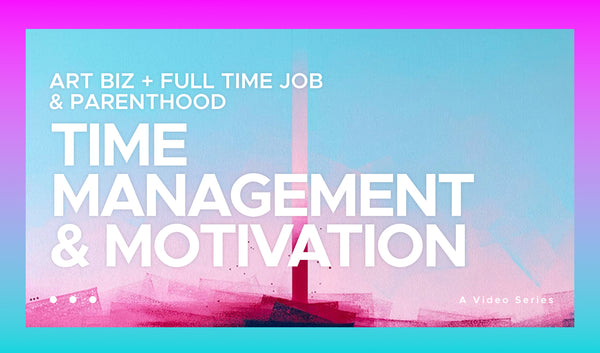 Time Management & Motivation / ART BIZ + FULL TIME JOB & PARENTHOOD - Video series